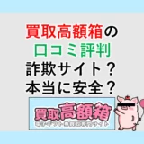 買取高額箱の口コミ評判は？詐欺サイト？本当に安全？調査してみた